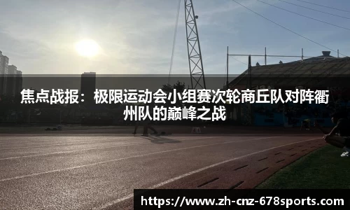 焦点战报：极限运动会小组赛次轮商丘队对阵衢州队的巅峰之战